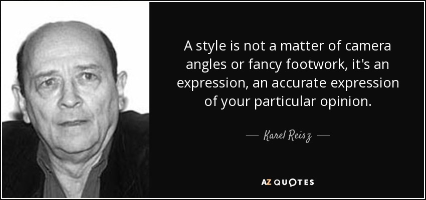 A style is not a matter of camera angles or fancy footwork, it's an expression, an accurate expression of your particular opinion. - Karel Reisz