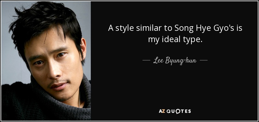 A style similar to Song Hye Gyo's is my ideal type. - Lee Byung-hun