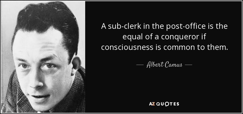A sub-clerk in the post-office is the equal of a conqueror if consciousness is common to them. - Albert Camus