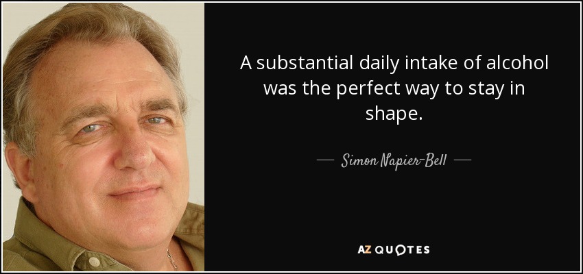 A substantial daily intake of alcohol was the perfect way to stay in shape. - Simon Napier-Bell