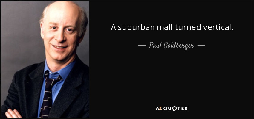 A suburban mall turned vertical. - Paul Goldberger