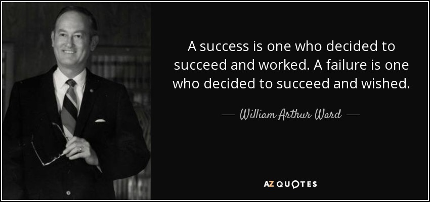 A success is one who decided to succeed and worked. A failure is one who decided to succeed and wished. - William Arthur Ward