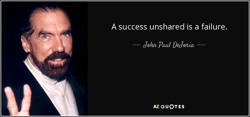 A success unshared is a failure. - John Paul DeJoria
