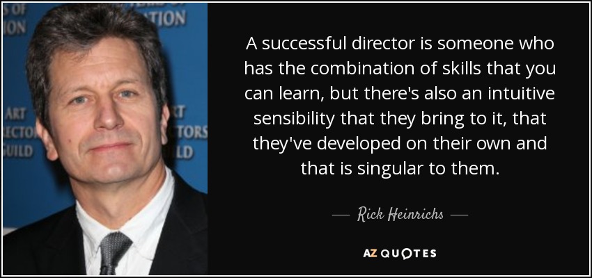 A successful director is someone who has the combination of skills that you can learn, but there's also an intuitive sensibility that they bring to it, that they've developed on their own and that is singular to them. - Rick Heinrichs
