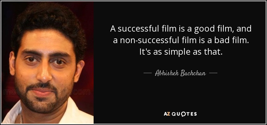 A successful film is a good film, and a non-successful film is a bad film. It's as simple as that. - Abhishek Bachchan
