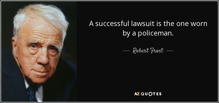 A successful lawsuit is the one worn by a policeman. - Robert Frost