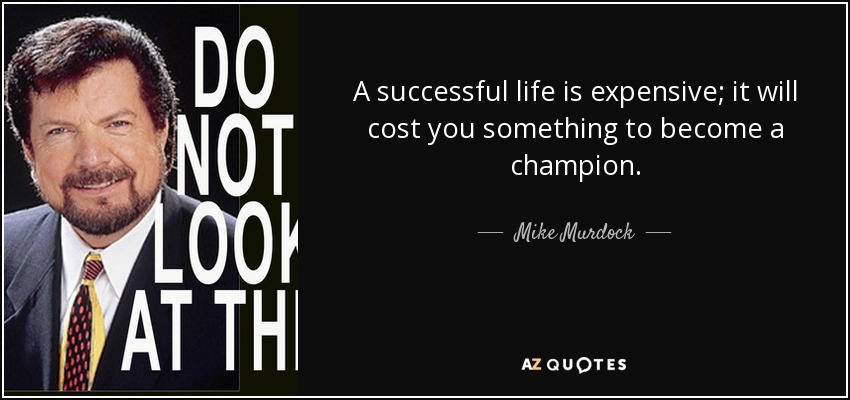 A successful life is expensive; it will cost you something to become a champion. - Mike Murdock