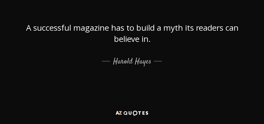 A successful magazine has to build a myth its readers can believe in. - Harold Hayes