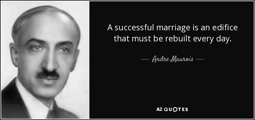 A successful marriage is an edifice that must be rebuilt every day. - Andre Maurois