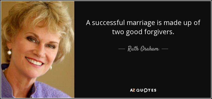 A successful marriage is made up of two good forgivers. - Ruth Graham