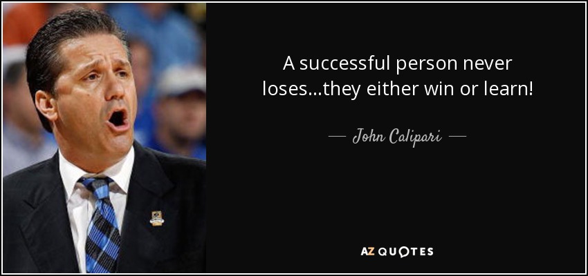 A successful person never loses...they either win or learn! - John Calipari