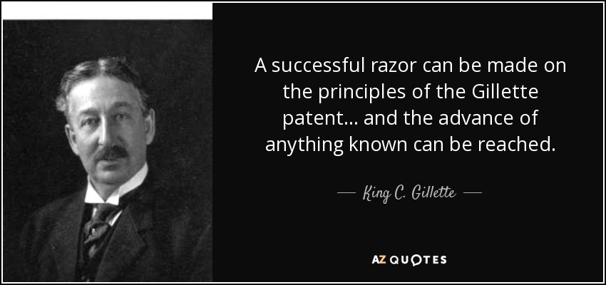 A successful razor can be made on the principles of the Gillette patent... and the advance of anything known can be reached. - King C. Gillette