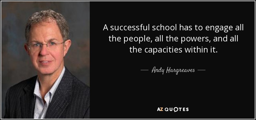 A successful school has to engage all the people, all the powers, and all the capacities within it. - Andy Hargreaves