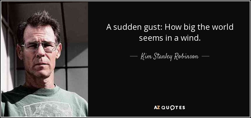 A sudden gust: How big the world seems in a wind. - Kim Stanley Robinson