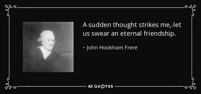 A sudden thought strikes me,-let us swear an eternal friendship. - John Hookham Frere