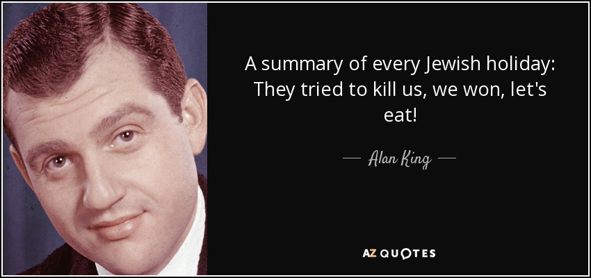 A summary of every Jewish holiday: They tried to kill us, we won, let's eat! - Alan King