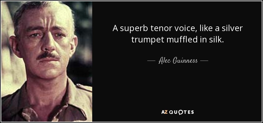 A superb tenor voice, like a silver trumpet muffled in silk. - Alec Guinness