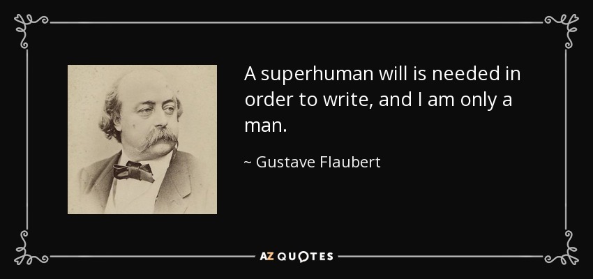 A superhuman will is needed in order to write, and I am only a man. - Gustave Flaubert