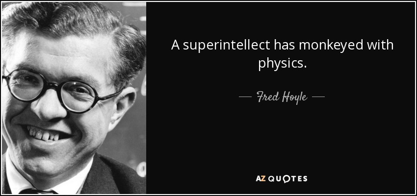 A superintellect has monkeyed with physics. - Fred Hoyle