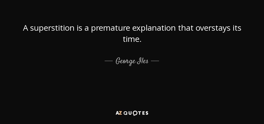 A superstition is a premature explanation that overstays its time. - George Iles