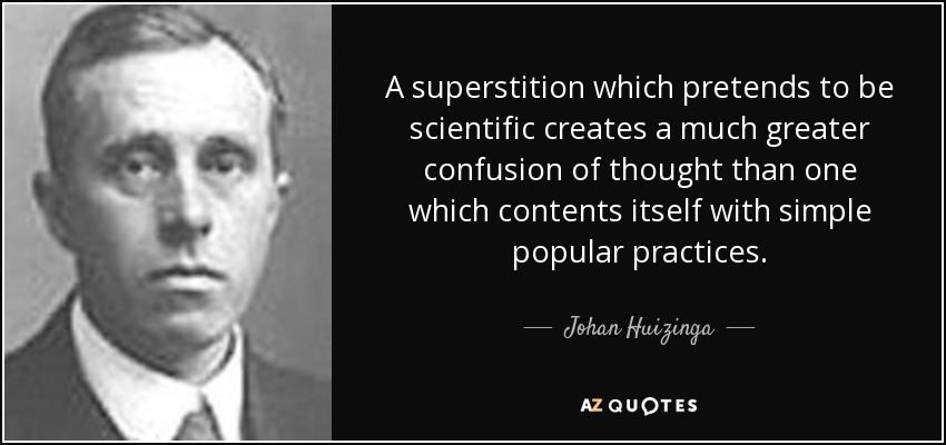 A superstition which pretends to be scientific creates a much greater confusion of thought than one which contents itself with simple popular practices. - Johan Huizinga