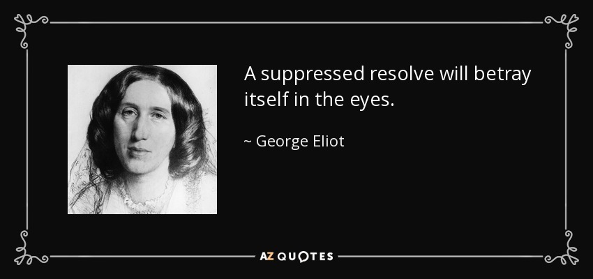 A suppressed resolve will betray itself in the eyes. - George Eliot
