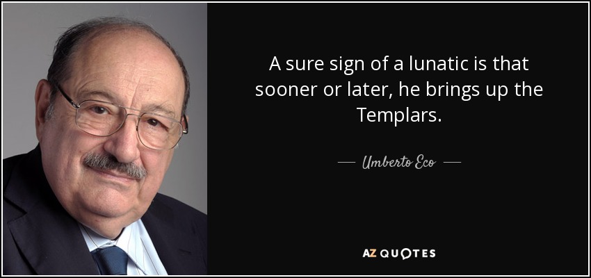A sure sign of a lunatic is that sooner or later, he brings up the Templars. - Umberto Eco
