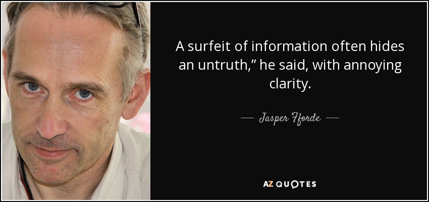 A surfeit of information often hides an untruth,” he said, with annoying clarity. - Jasper Fforde
