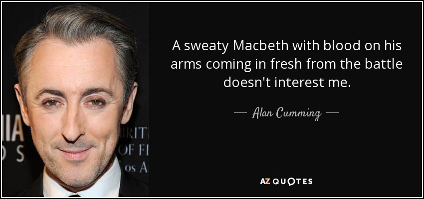 A sweaty Macbeth with blood on his arms coming in fresh from the battle doesn't interest me. - Alan Cumming