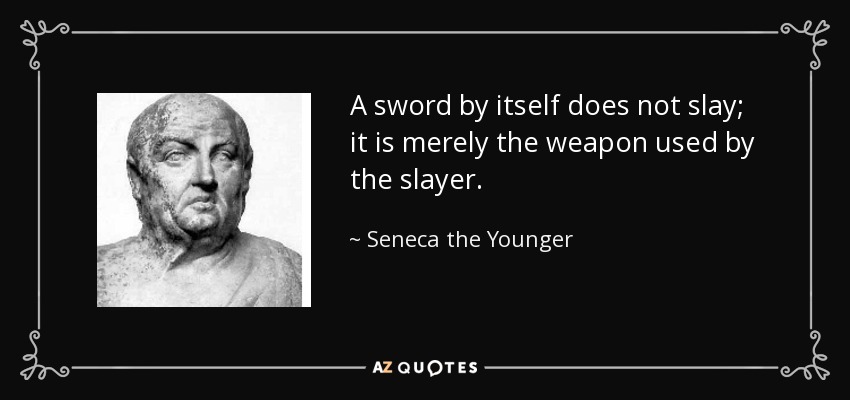 A sword by itself does not slay; it is merely the weapon used by the slayer. - Seneca the Younger