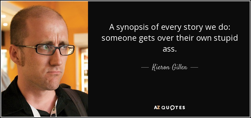 A synopsis of every story we do: someone gets over their own stupid ass. - Kieron Gillen