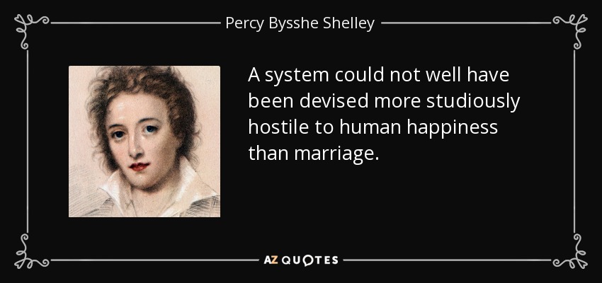 A system could not well have been devised more studiously hostile to human happiness than marriage. - Percy Bysshe Shelley