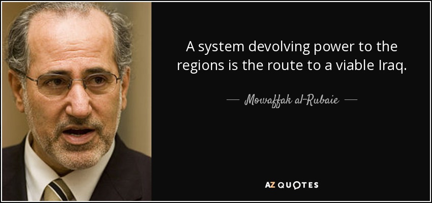 A system devolving power to the regions is the route to a viable Iraq. - Mowaffak al-Rubaie