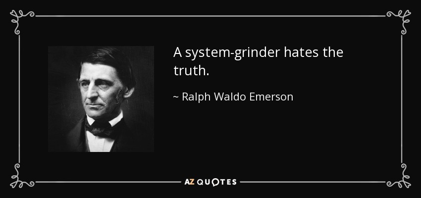 A system-grinder hates the truth. - Ralph Waldo Emerson