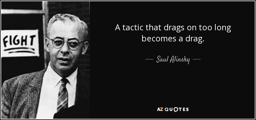 A tactic that drags on too long becomes a drag. - Saul Alinsky