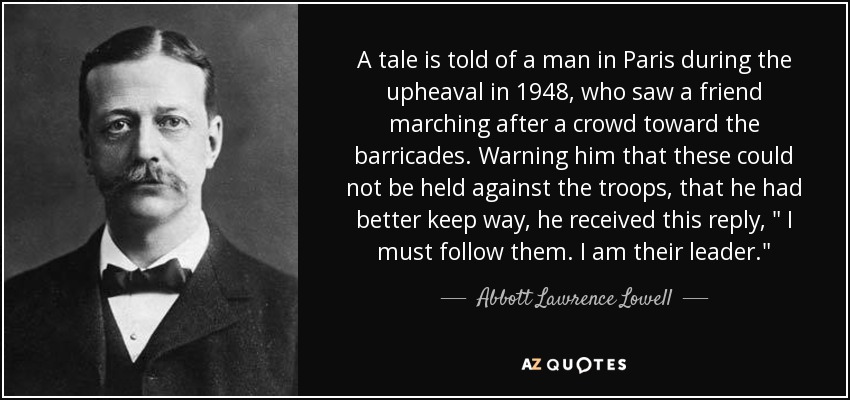 A tale is told of a man in Paris during the upheaval in 1948, who saw a friend marching after a crowd toward the barricades. Warning him that these could not be held against the troops, that he had better keep way, he received this reply, 