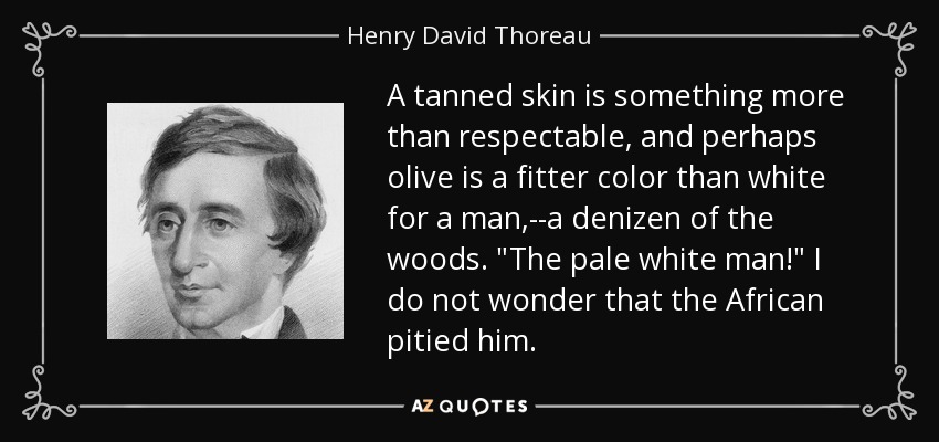 A tanned skin is something more than respectable, and perhaps olive is a fitter color than white for a man,--a denizen of the woods. 