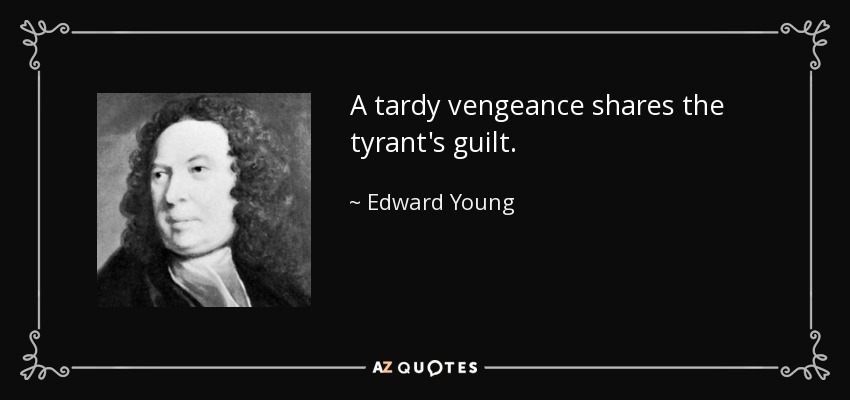 A tardy vengeance shares the tyrant's guilt. - Edward Young