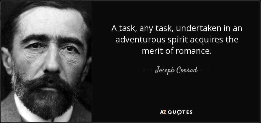 A task, any task, undertaken in an adventurous spirit acquires the merit of romance. - Joseph Conrad