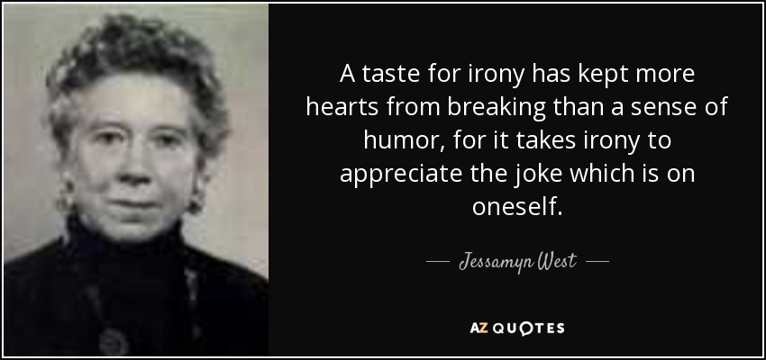A taste for irony has kept more hearts from breaking than a sense of humor, for it takes irony to appreciate the joke which is on oneself. - Jessamyn West