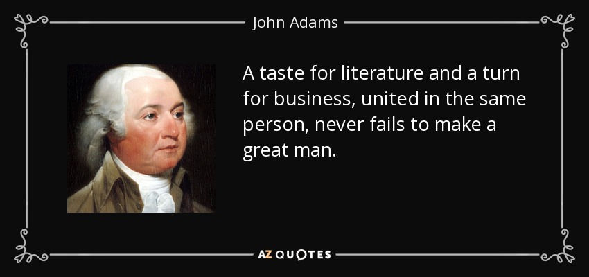 A taste for literature and a turn for business, united in the same person, never fails to make a great man. - John Adams