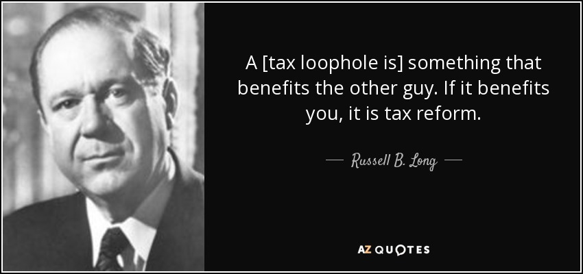 A [tax loophole is] something that benefits the other guy. If it benefits you, it is tax reform. - Russell B. Long