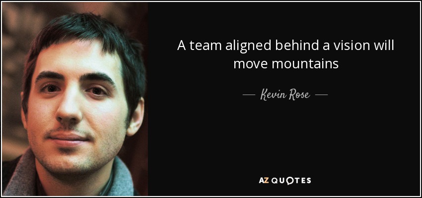 A team aligned behind a vision will move mountains - Kevin Rose
