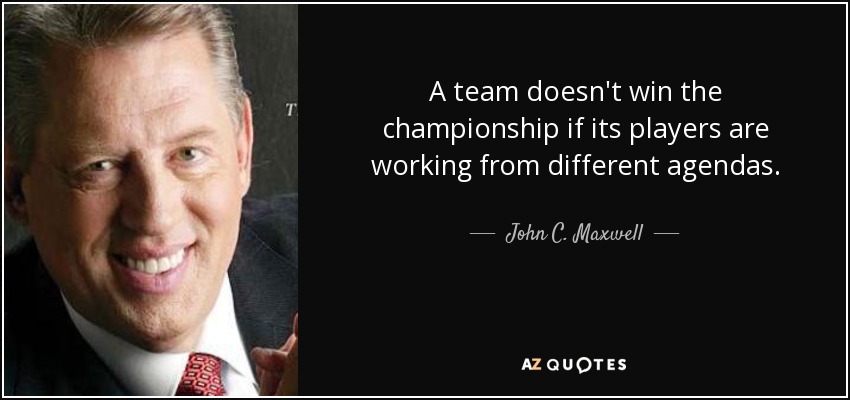 A team doesn't win the championship if its players are working from different agendas. - John C. Maxwell