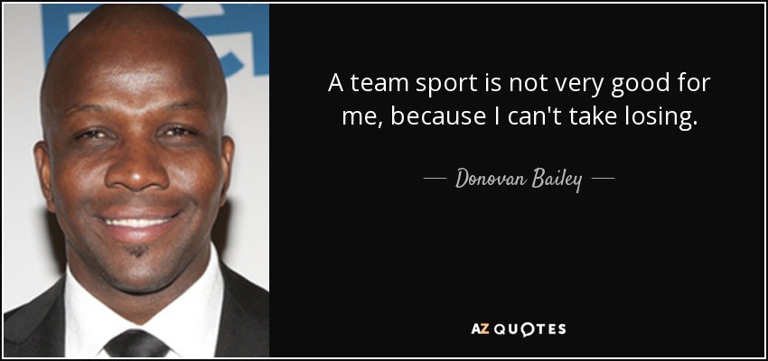 A team sport is not very good for me, because I can't take losing. - Donovan Bailey