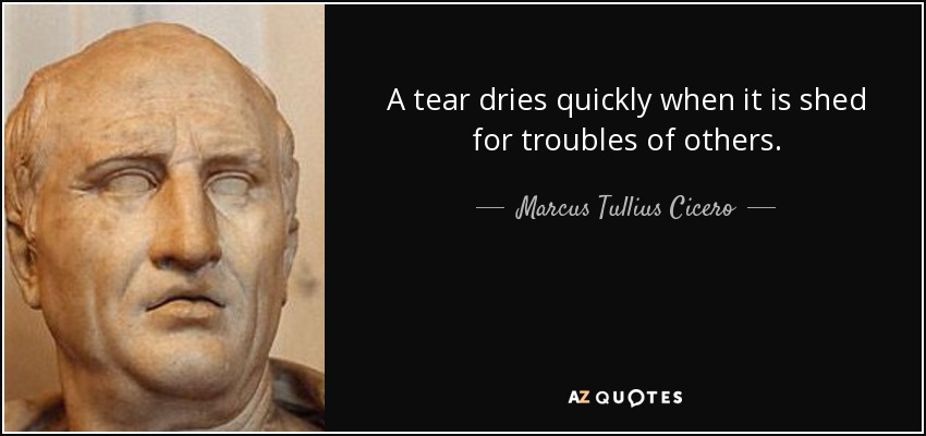 A tear dries quickly when it is shed for troubles of others. - Marcus Tullius Cicero