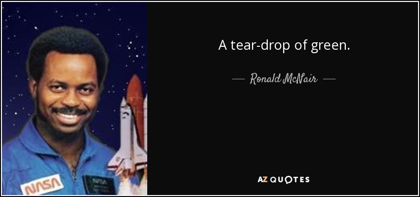 A tear-drop of green. - Ronald McNair