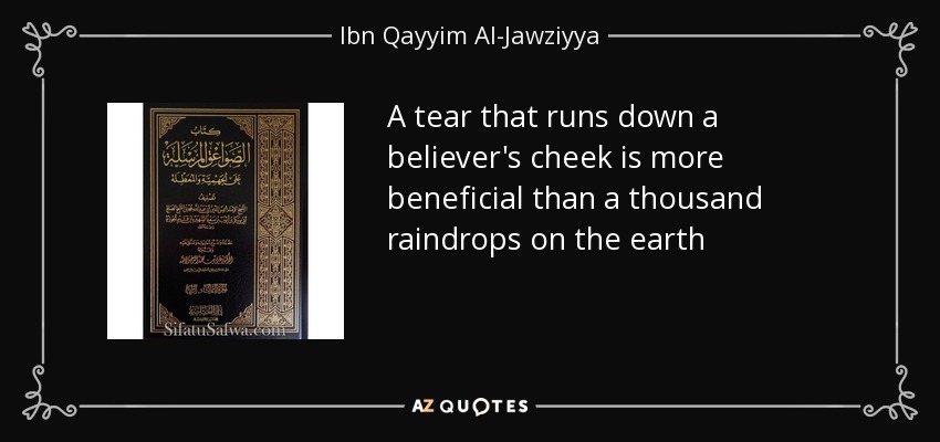 A tear that runs down a believer's cheek is more beneficial than a thousand raindrops on the earth - Ibn Qayyim Al-Jawziyya