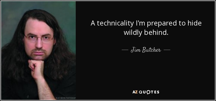 A technicality I'm prepared to hide wildly behind. - Jim Butcher