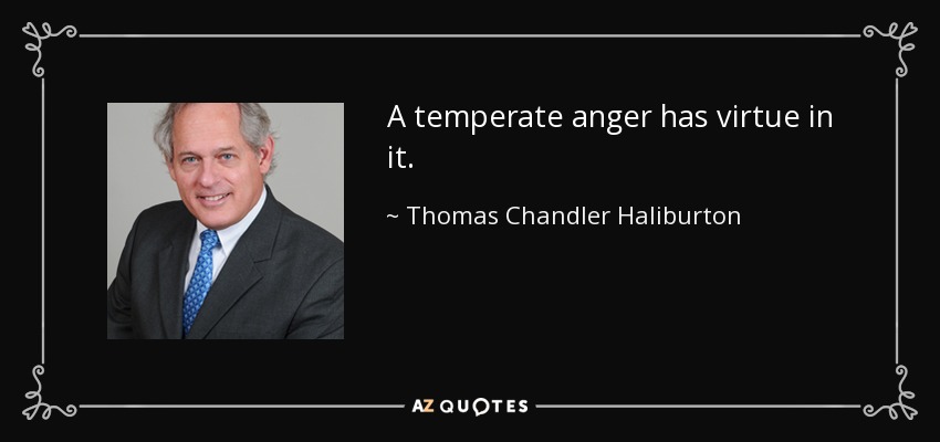 A temperate anger has virtue in it. - Thomas Chandler Haliburton